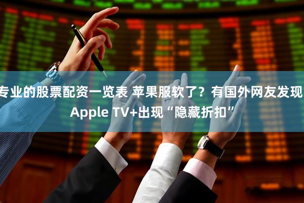 专业的股票配资一览表 苹果服软了？有国外网友发现，Apple TV+出现“隐藏折扣”