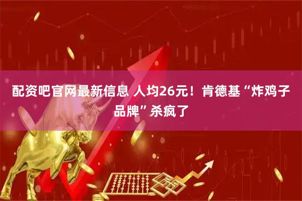 配资吧官网最新信息 人均26元！肯德基“炸鸡子品牌”杀疯了