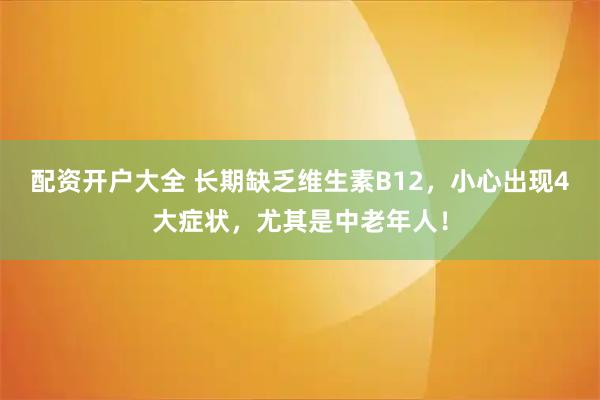 配资开户大全 长期缺乏维生素B12，小心出现4大症状，尤其是中老年人！