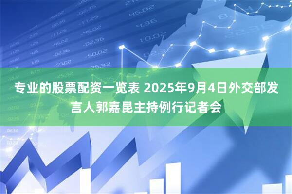 专业的股票配资一览表 2025年9月4日外交部发言人郭嘉昆主持例行记者会