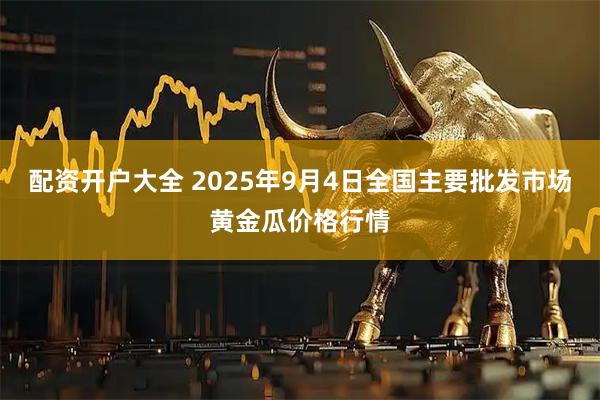 配资开户大全 2025年9月4日全国主要批发市场黄金瓜价格行情