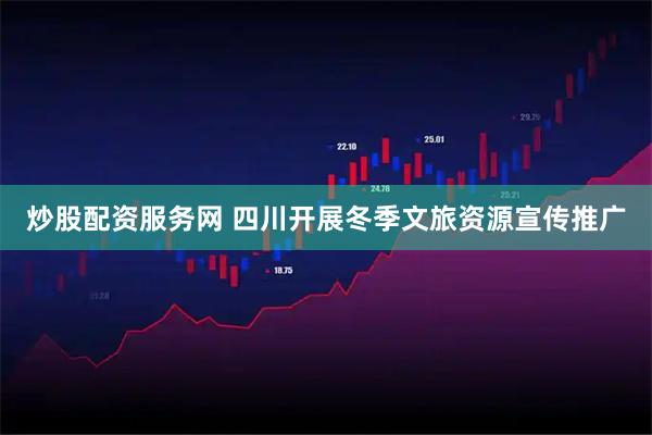 炒股配资服务网 四川开展冬季文旅资源宣传推广