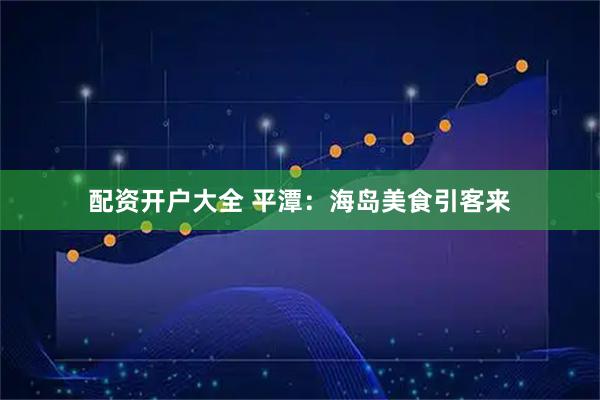 配资开户大全 平潭：海岛美食引客来