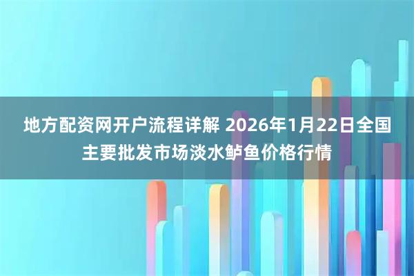 地方配资网开户流程详解 2026年1月22日全国主要批发市场淡水鲈鱼价格行情