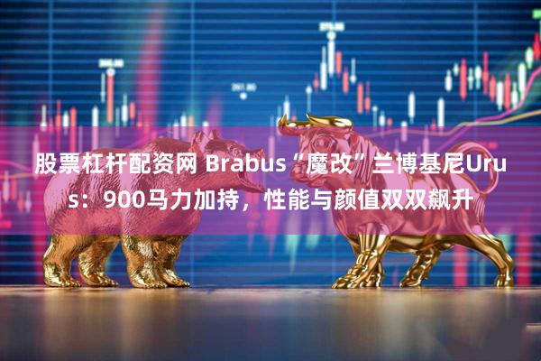 股票杠杆配资网 Brabus“魔改”兰博基尼Urus：900马力加持，性能与颜值双双飙升